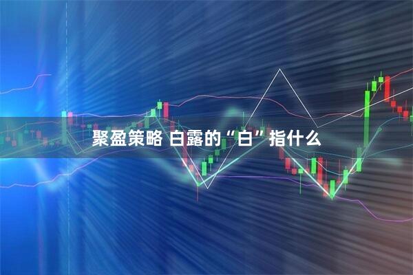 聚盈策略 白露的“白”指什么