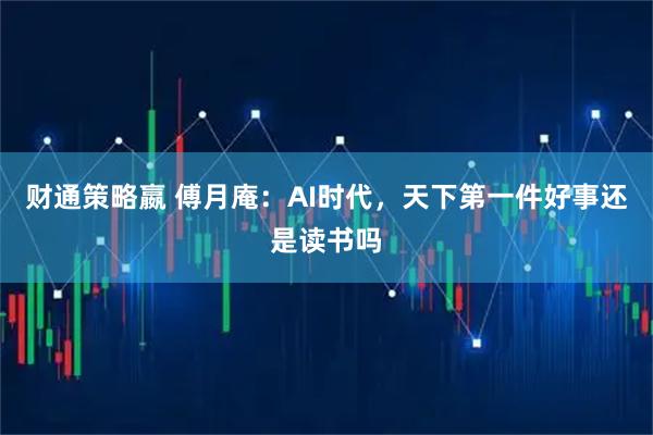 财通策略嬴 傅月庵：AI时代，天下第一件好事还是读书吗