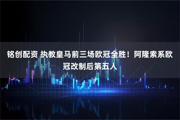 铭创配资 执教皇马前三场欧冠全胜！阿隆索系欧冠改制后第五人