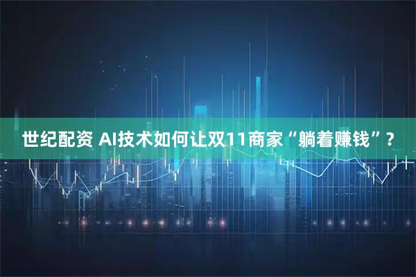 世纪配资 AI技术如何让双11商家“躺着赚钱”？