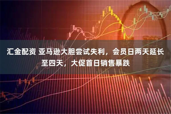 汇金配资 亚马逊大胆尝试失利，会员日两天延长至四天，大促首日销售暴跌