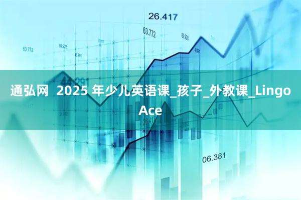 通弘网  2025 年少儿英语课_孩子_外教课_LingoAce