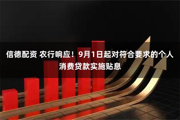 信德配资 农行响应！9月1日起对符合要求的个人消费贷款实施贴息