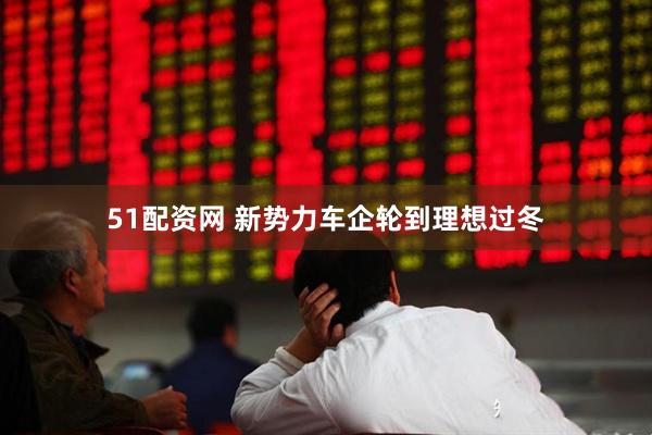51配资网 新势力车企轮到理想过冬
