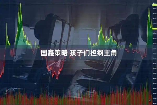 国鑫策略 孩子们担纲主角